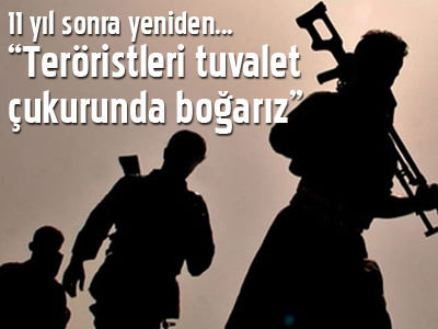 Yeniden, "teröristleri tuvalet çukurunda boğarız"