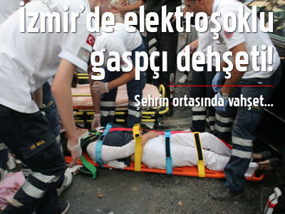 İzmir'de elektroşoklu gaspçı dehşeti