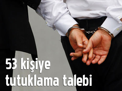 53 kişiye tutuklama talebi