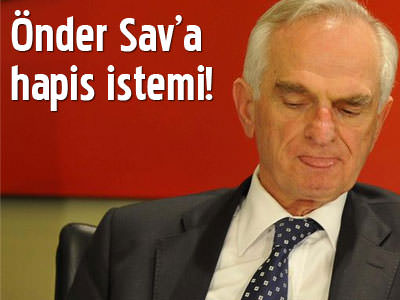 Önder Sav'a hapis istemi!