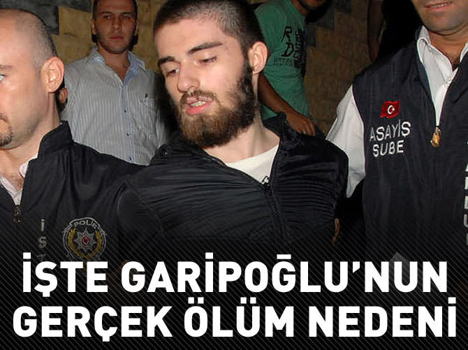 İşte Garipoğlu'nun gerçek ölüm nedeni