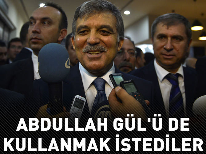 Abdullah Gül'ü de kullanmak istediler