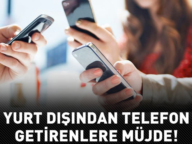 Yurt dışından telefon getirenlere müjde!