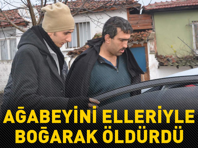 Tartıştığı ağabeyini elleriyle boğarak öldürdü