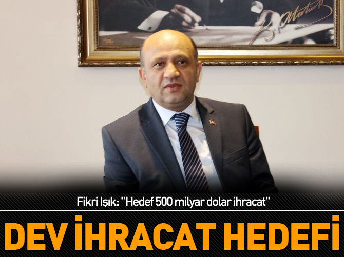 Fikri Işık: "Hedef 500 milyar dolar ihracat"