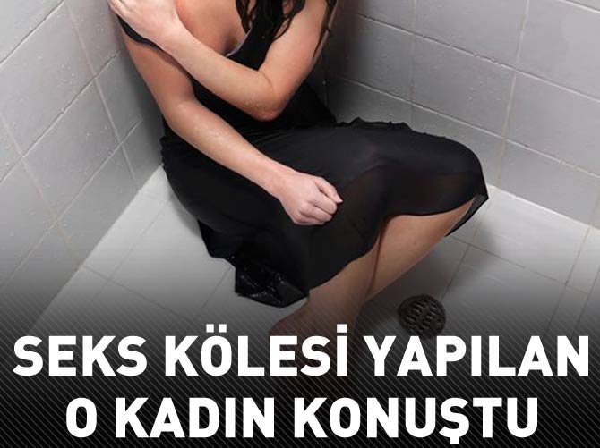 Seks kölesi yapılan o kadın konuştu