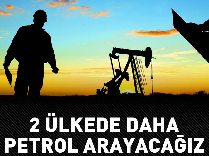 Türkiye 2 ülkede daha petrol arayacak