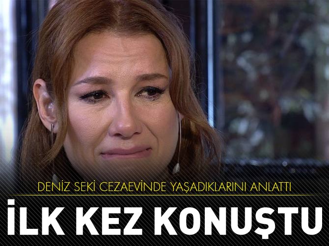 Deniz Seki cezaevinde yaşadıklarını anlattı