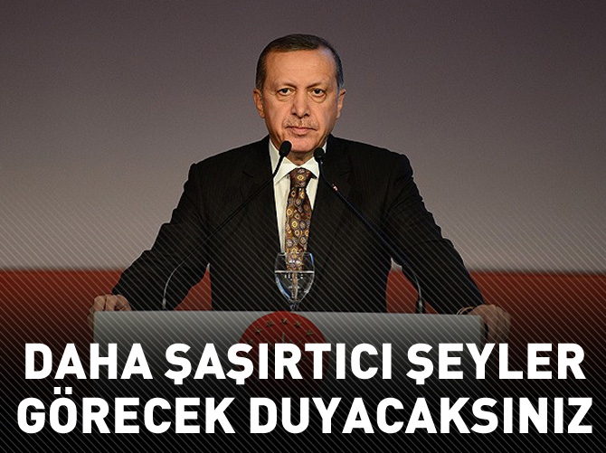 Erdoğan: Daha şaşırtıcı şeyler de görecek duyacaksınız