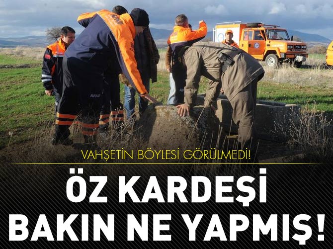 Kardeşini 10 parçaya ayırdı ve gömdü!