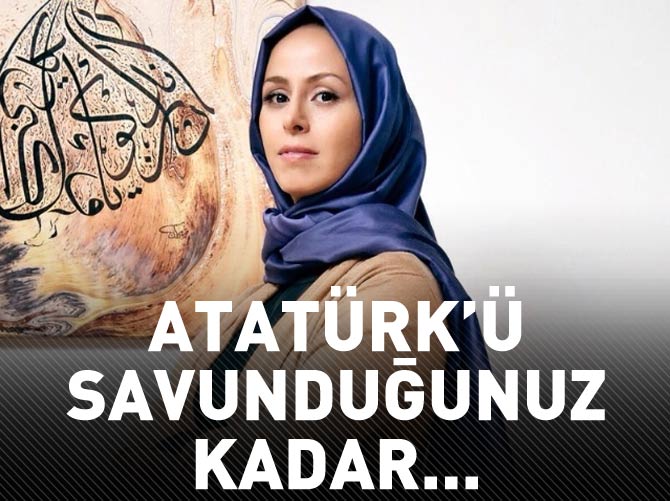 Niran Ünsal: Atatürk’ü savunduğunuz kadar...