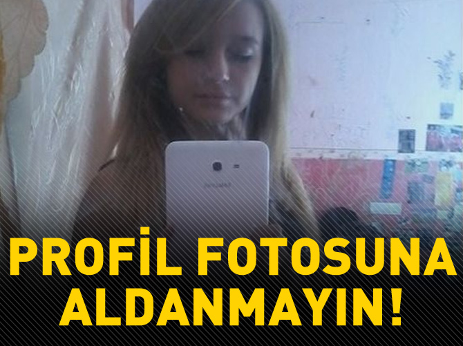 Profil fotosuna aldanmayın!