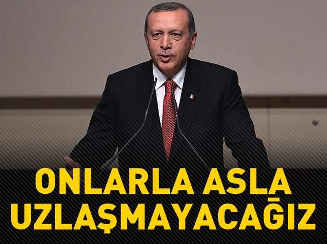 Erdoğan: Onlarla asla uzlaşmayacağız!