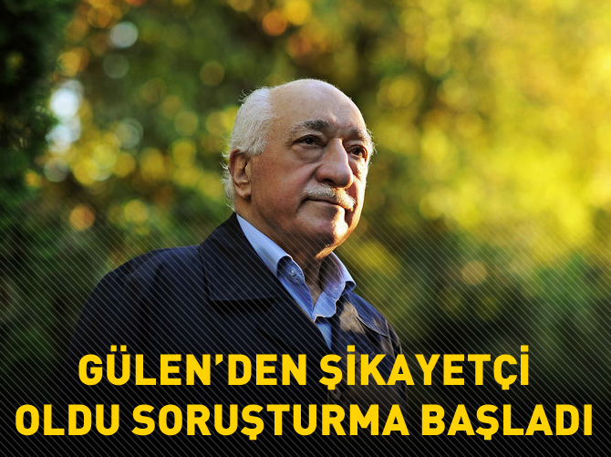 Gülen'den şikayetçi oldu soruşturma başladı
