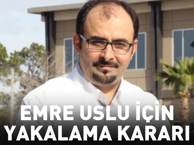 Emre Uslu hakkında yakalama kararı!