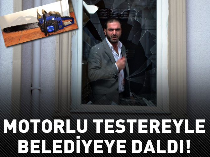 Motorlu testereyle belediyeyi bastı!