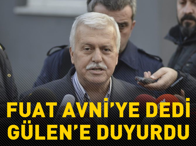 Fuat Avni'ye dedi Gülen'e duyurdu