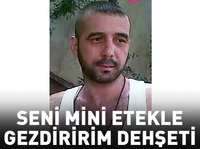 'Sana mini etek giydirip gezdiririm' dehşeti