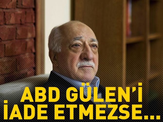 ABD Fetullah Gülen'i iade etmezse..