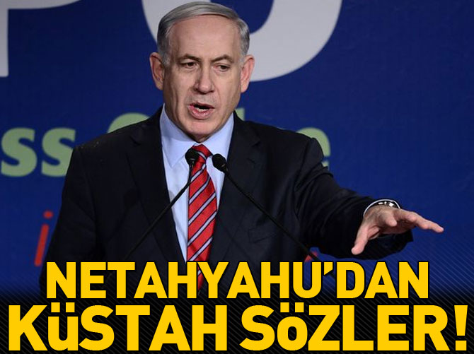 Netahyahu'dan küstah açıklamalar
