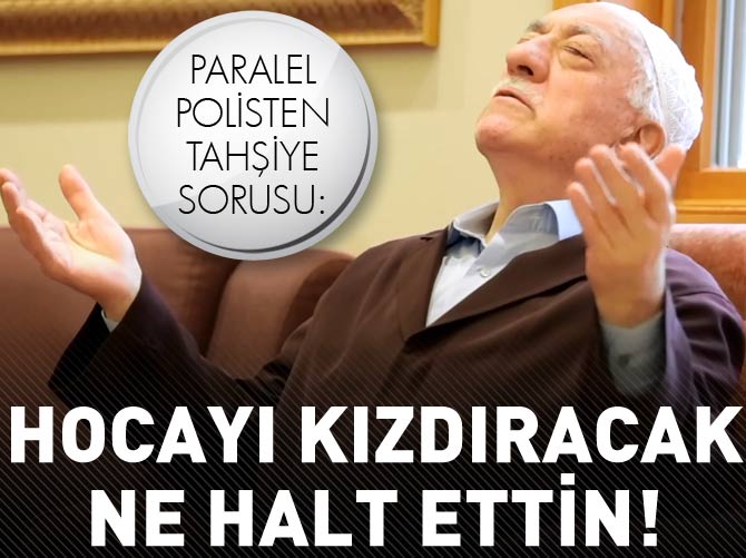 "Fethullah hocayı kızdıracak ne halt ettin"