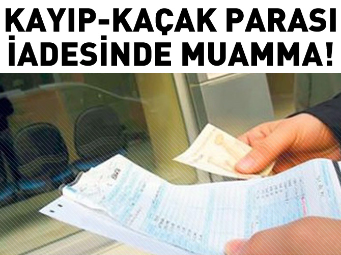 Kayıp-kaçak parası iadesinde muamma!