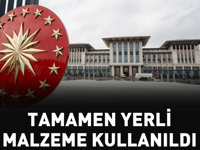 Cumhurbaşkanlığı Sarayı'nda tamamen yerli malzeme kullanıldı