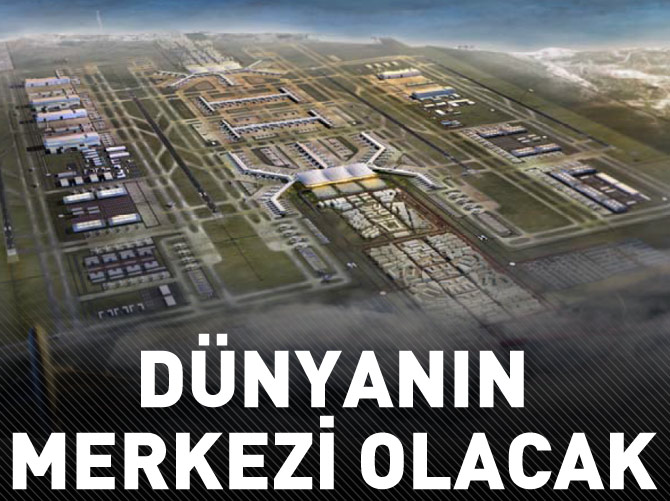 3. havalimanı dünyanın merkezi olacak