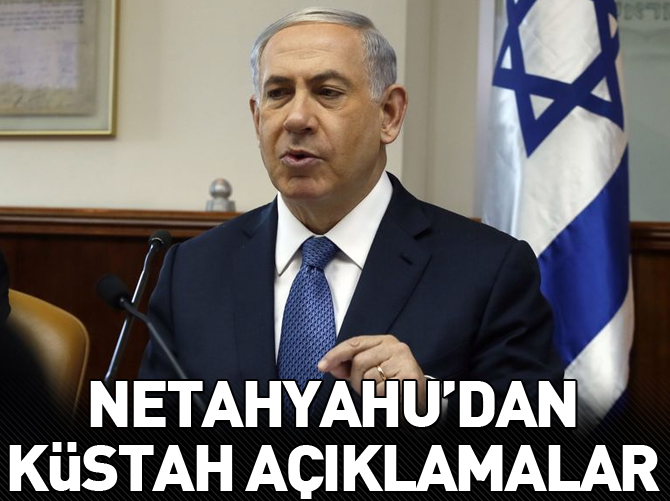 Netanyahu'dan küstah açıklamalar