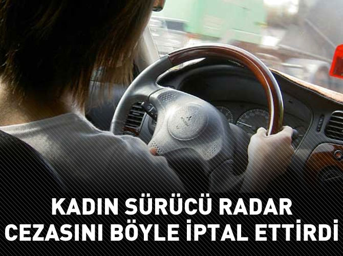 Kadın sürücü radar cezasını böyle iptal ettirdi