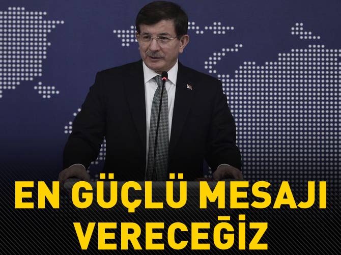 Davutoğlu: En güçlü mesajı vereceğiz
