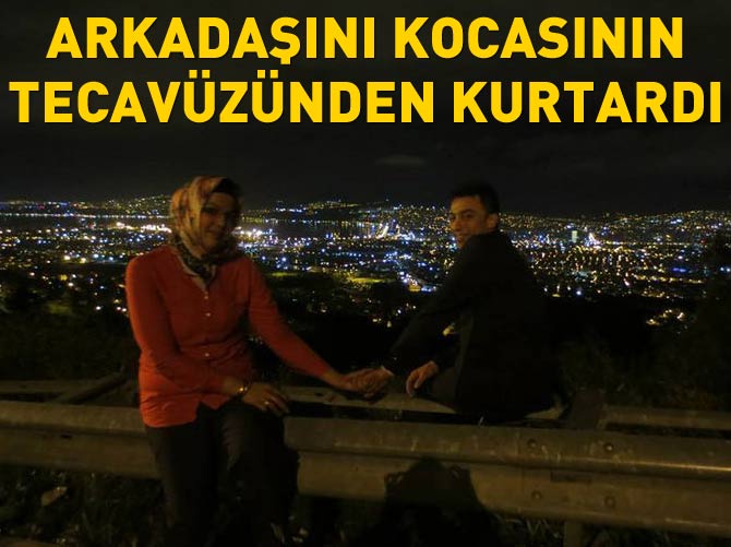 Arkadaşını kocasının tecavüzünden kurtardı