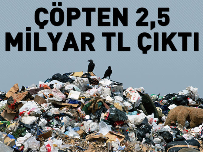 Çöpten 2,5 milyar TL çıktı
