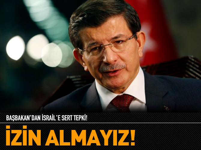 Davutoğlu: Netanyahu’dan izin alacak değiliz