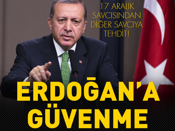 17 Aralık savcısından, diğer savcıya tehdit: Erdoğan’a güvenme!