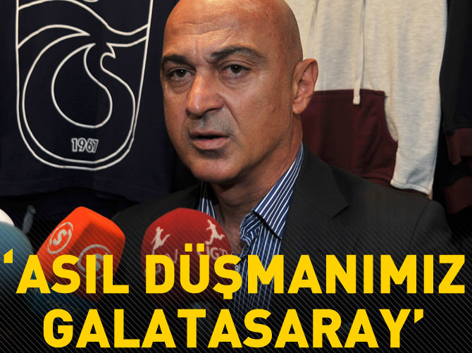 "Bizim asıl düşmanımız Galatasaray"