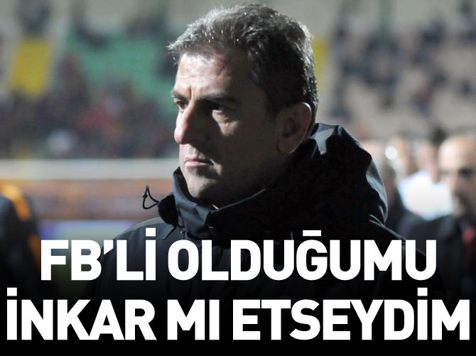 Hamza Hamzaoğlu: Fenerbahçeli olduğumu inkar mı etseydim!