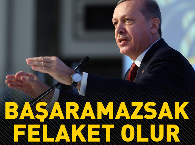 Erdoğan: Başarılı olamazsak bizim için felaket olur