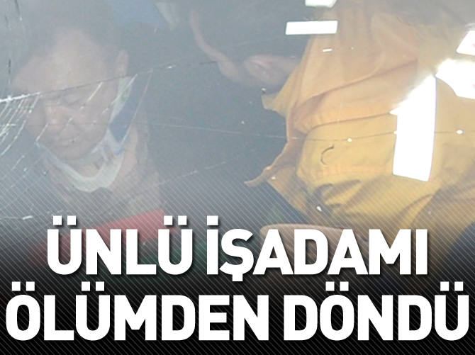 Ünlü işadamı ölümden döndü