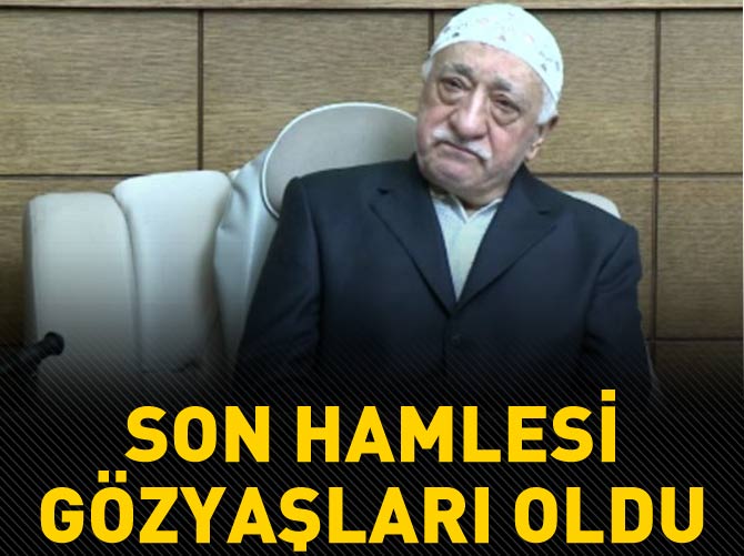 Gülen'in son hamlesi gözyaşları oldu