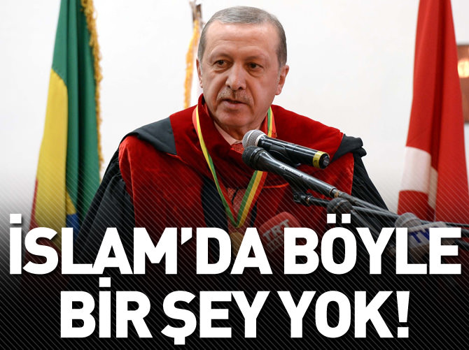 Erdoğan: İslam'da böyle bir şey yok