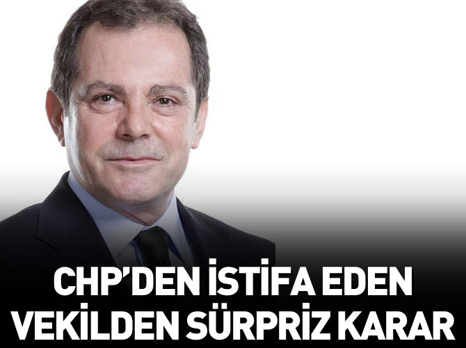 CHP'den istifa eden vekilden sürpriz karar