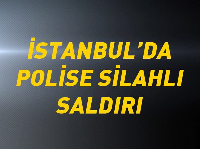 İstanbul'da polise silahlı saldırı