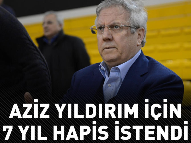 Aziz Yıldırım için 7 yıl hapis istendi