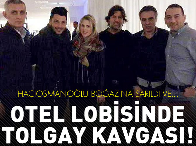 Otel lobisinde Tolgay kavgası