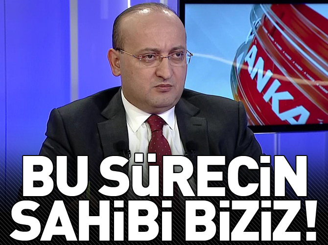 "Bu sürecin sahibi biziz"