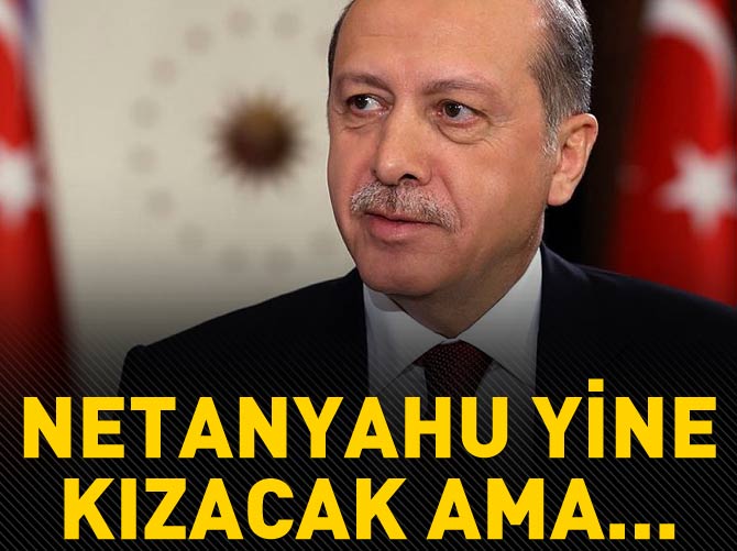 Erdoğan: Netanyahu yine kızacak ama...