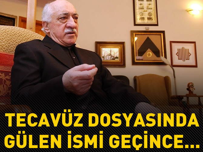 Tecavüz dosyasında Gülen ismi geçince kapatmışlar