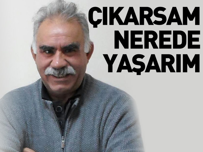 Öcalan: Çıkarsam nerede yaşarım...