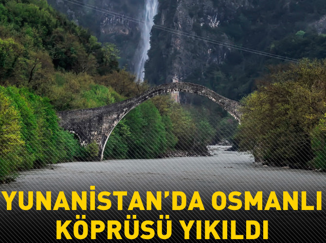 Yunanistan'da Osmanlı köprüsü yıkıldı
